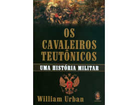 OS CAVALEIROS TEUTÔNICOS - UMA HISTÓRIA MILITAR